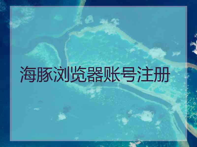 海豚浏览器账号注册