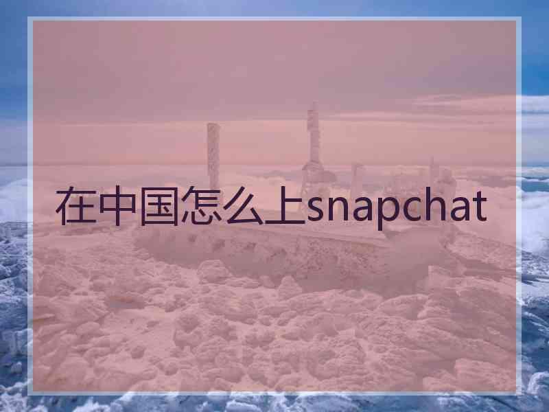 在中国怎么上snapchat