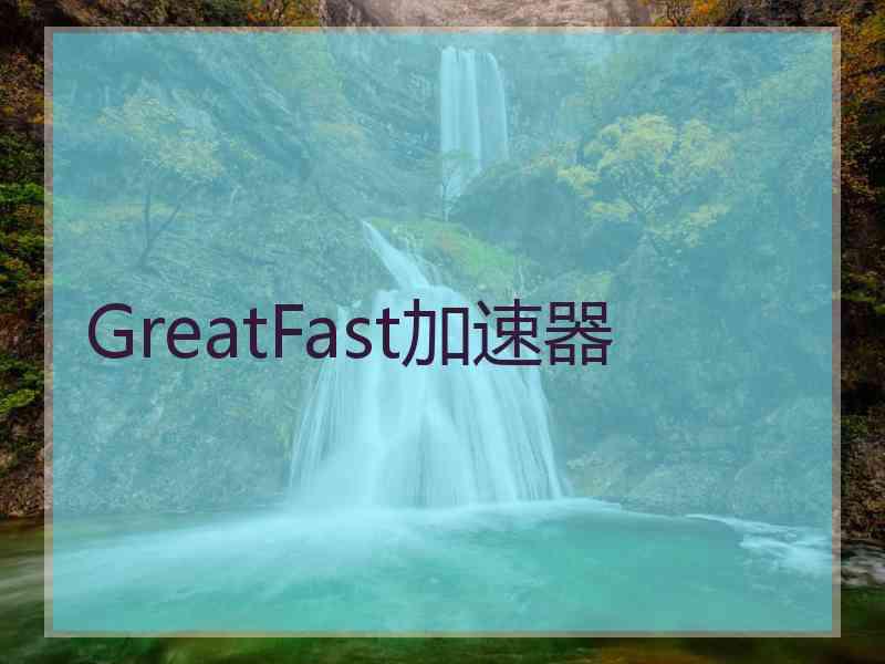 GreatFast加速器