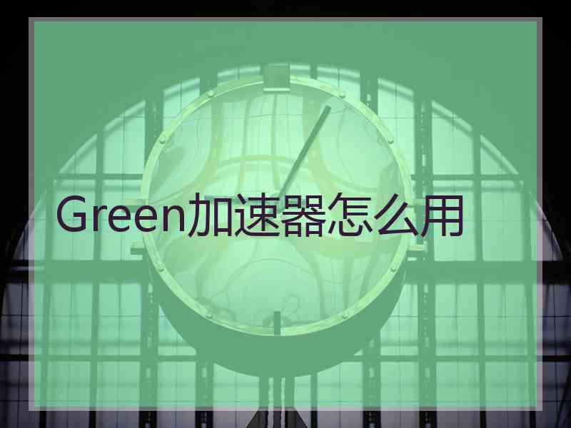 Green加速器怎么用