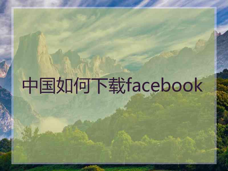 中国如何下载facebook