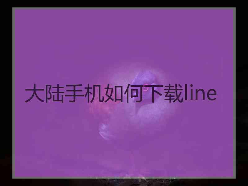 大陆手机如何下载line