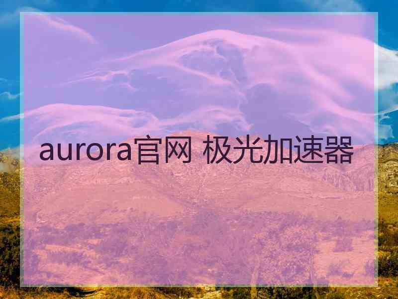 aurora官网 极光加速器