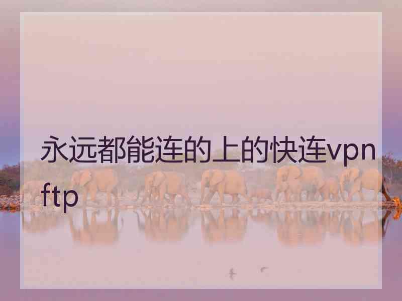 永远都能连的上的快连vpn ftp