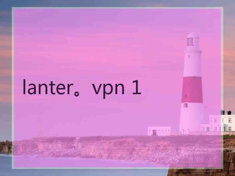 lanter。vpn 1