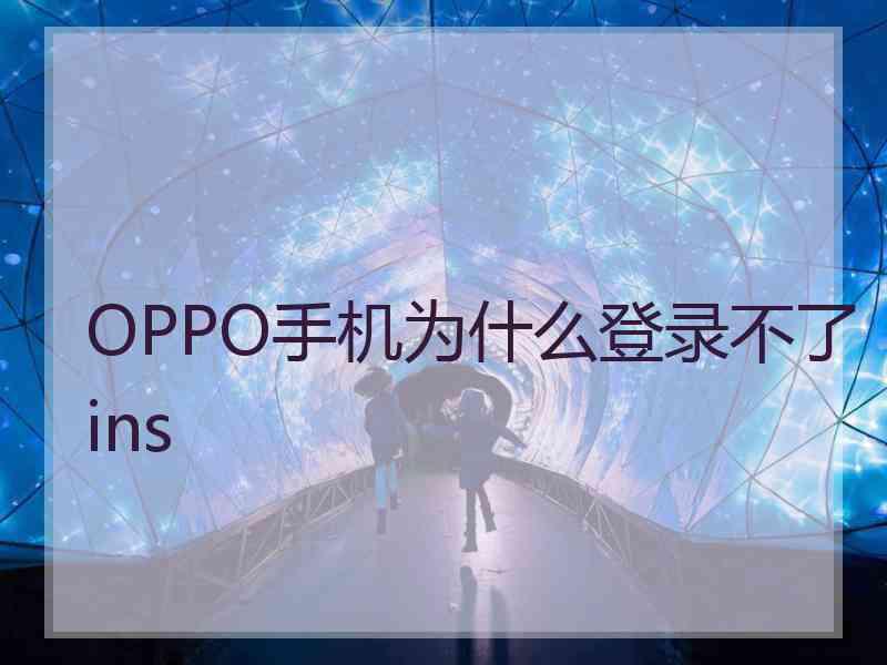 OPPO手机为什么登录不了ins