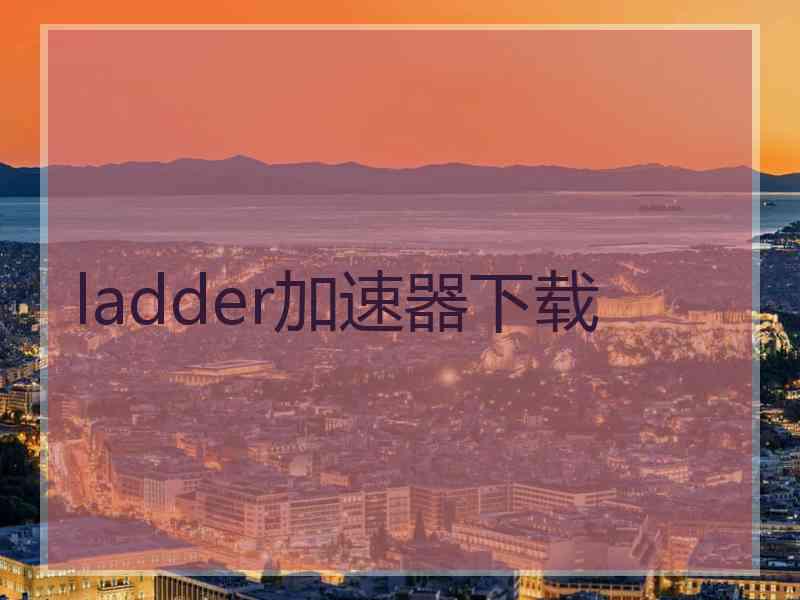 ladder加速器下载