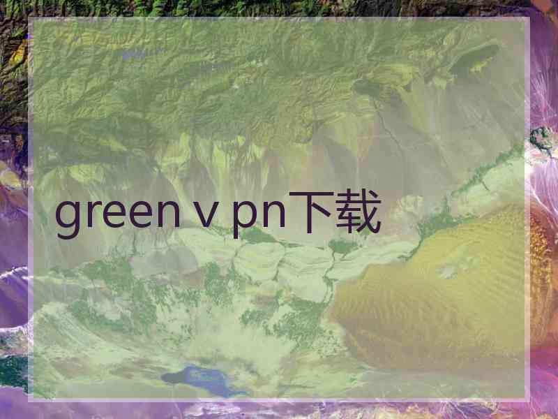 greenⅴpn下载