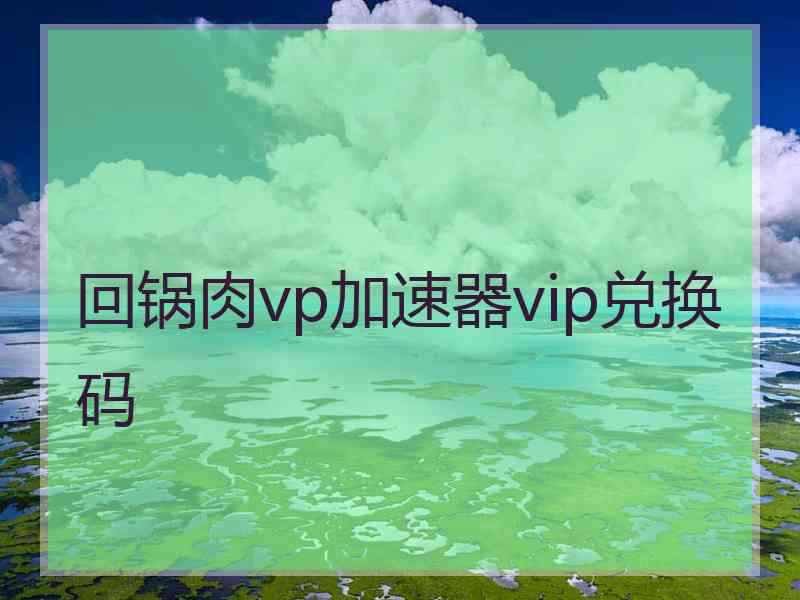 回锅肉vp加速器vip兑换码