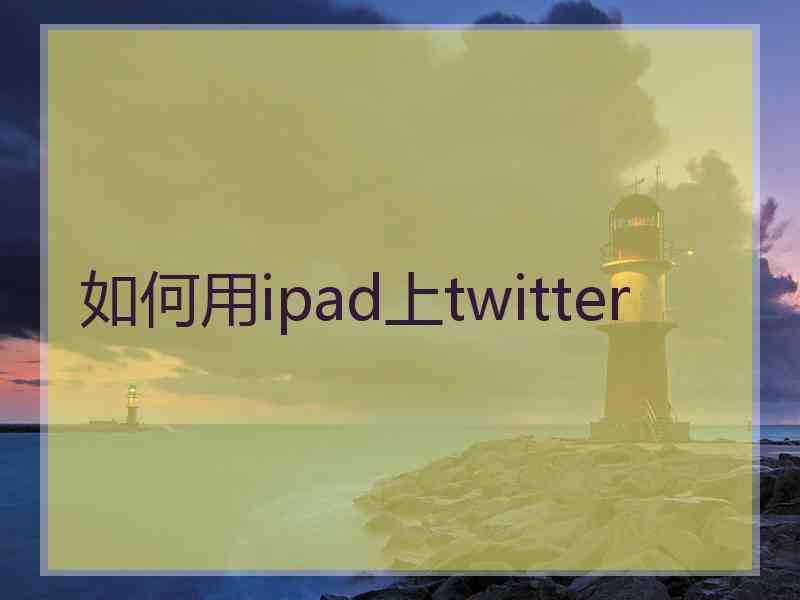 如何用ipad上twitter