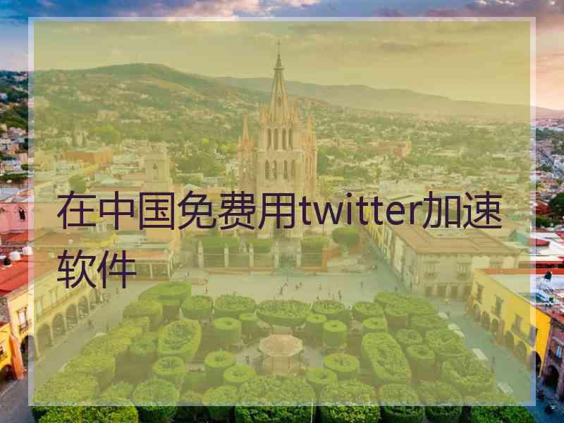 在中国免费用twitter加速软件