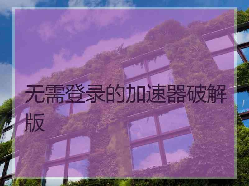 无需登录的加速器破解版