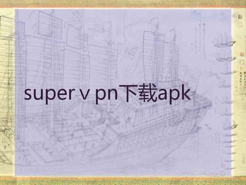 superⅴpn下载apk