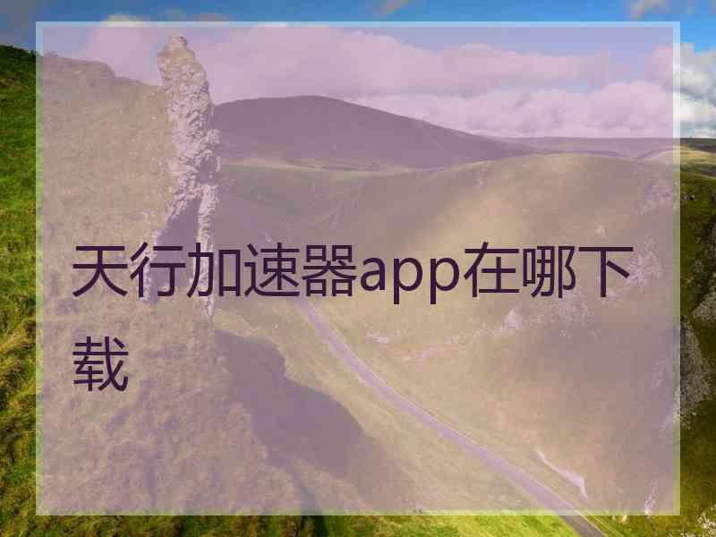 天行加速器app在哪下载