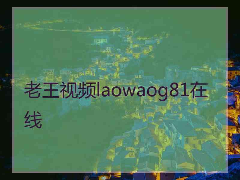 老王视频laowaog81在线