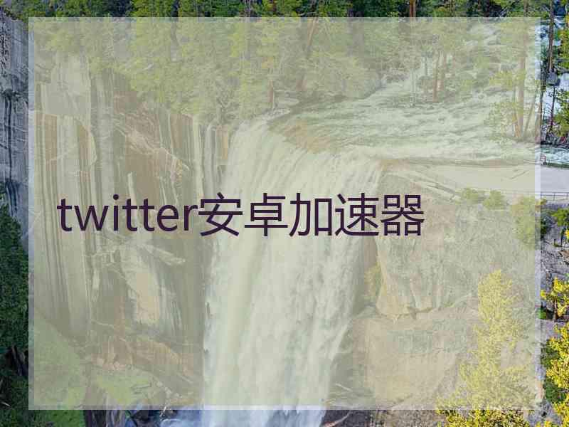 twitter安卓加速器