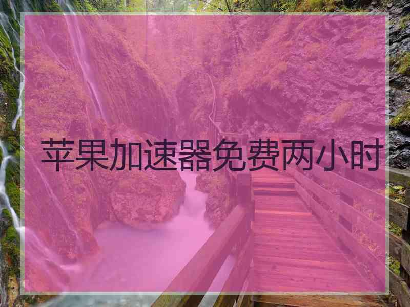 苹果加速器免费两小时