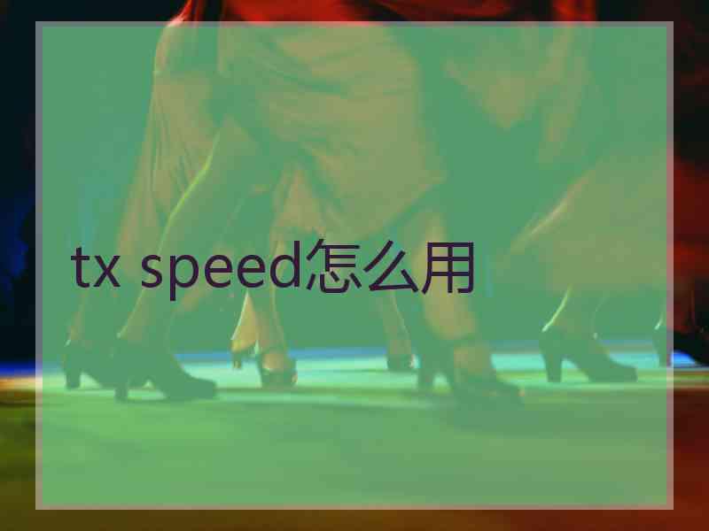 tx speed怎么用