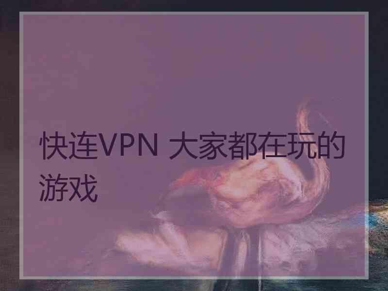 快连VPN 大家都在玩的游戏