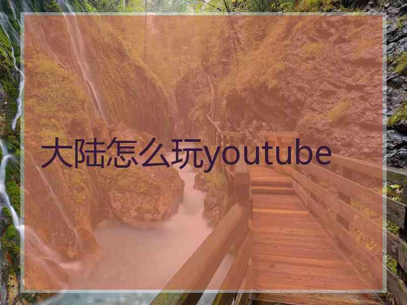 大陆怎么玩youtube