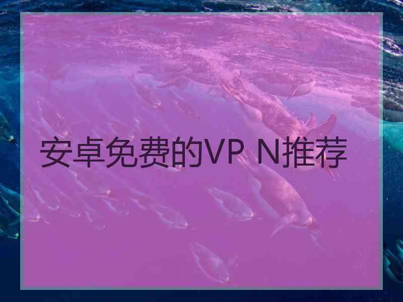 安卓免费的VP N推荐