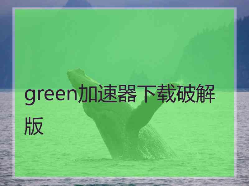 green加速器下载破解版