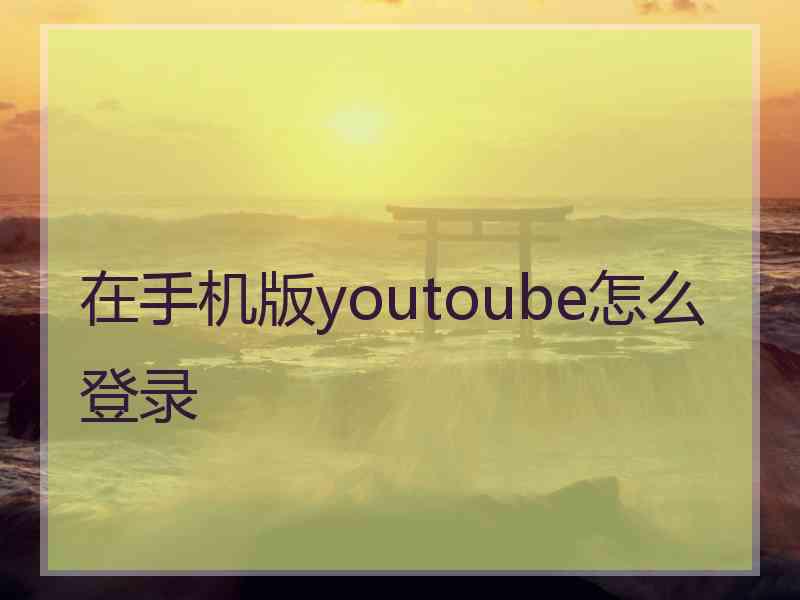 在手机版youtoube怎么登录