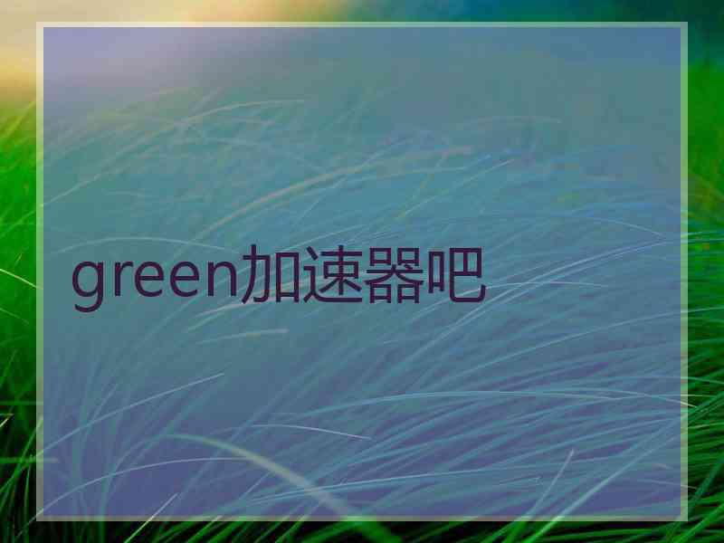 green加速器吧