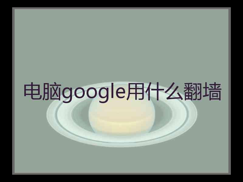 电脑google用什么翻墙