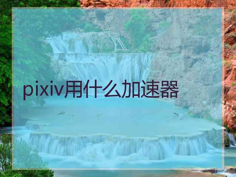 pixiv用什么加速器