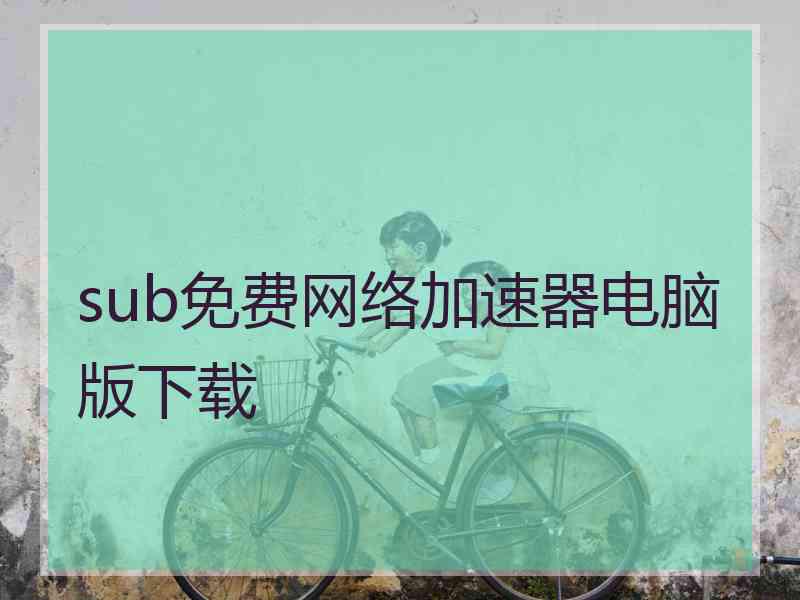 sub免费网络加速器电脑版下载