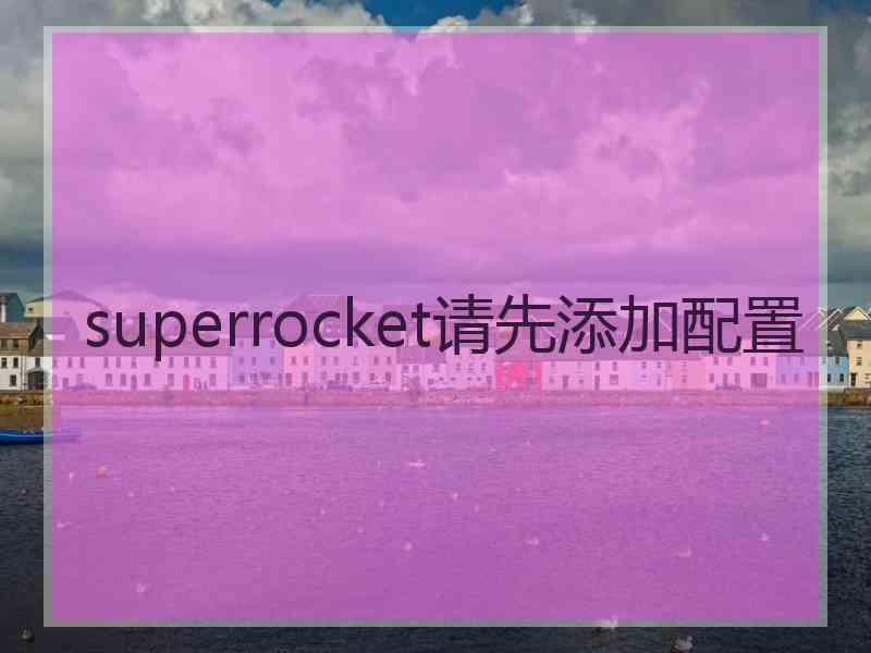 superrocket请先添加配置