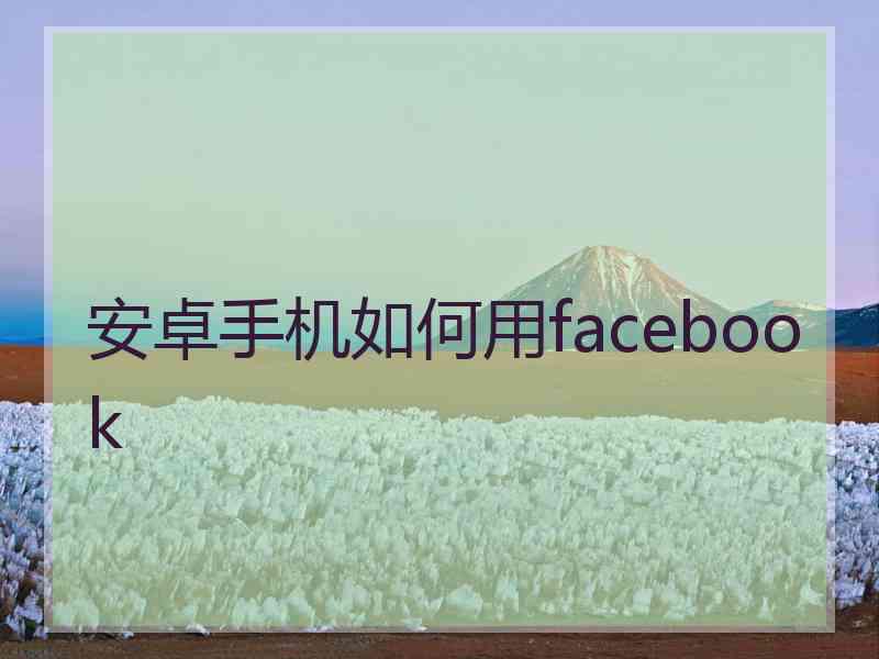 安卓手机如何用facebook