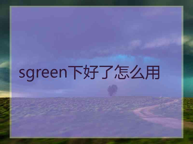 sgreen下好了怎么用