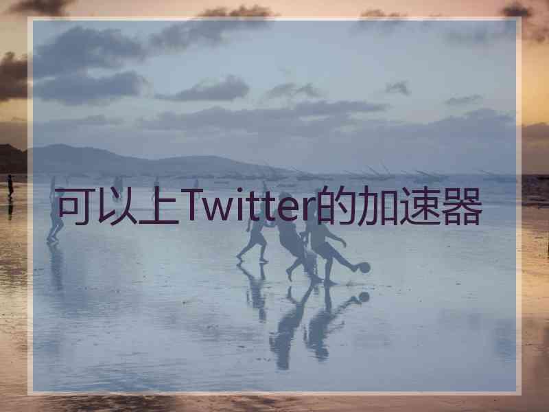 可以上Twitter的加速器