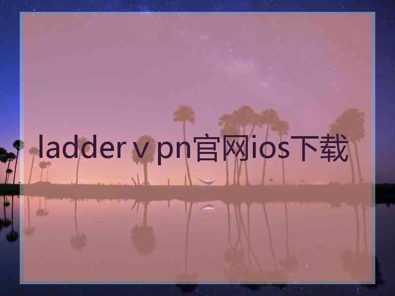 ladderⅴpn官网ios下载