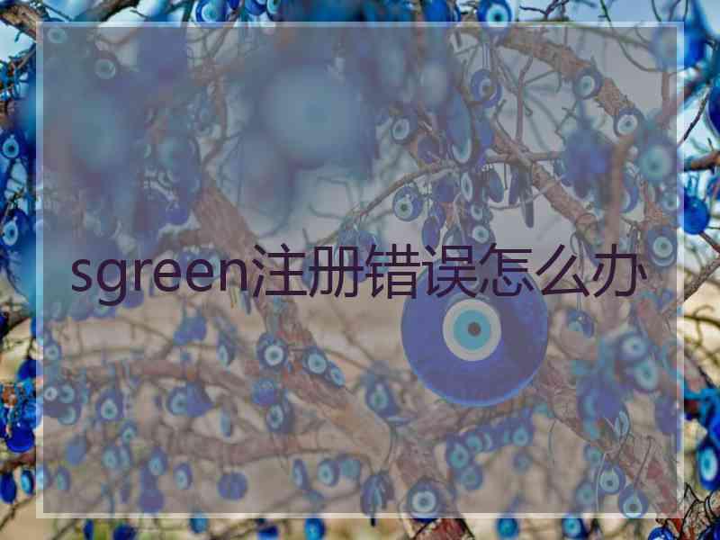 sgreen注册错误怎么办