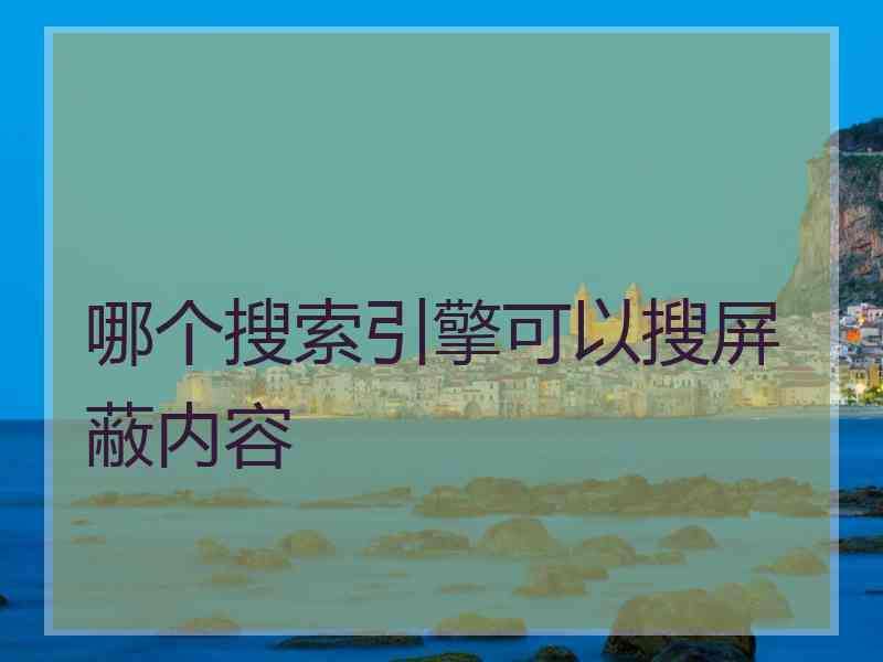 哪个搜索引擎可以搜屏蔽内容