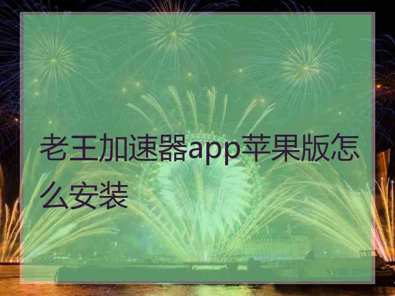 老王加速器app苹果版怎么安装