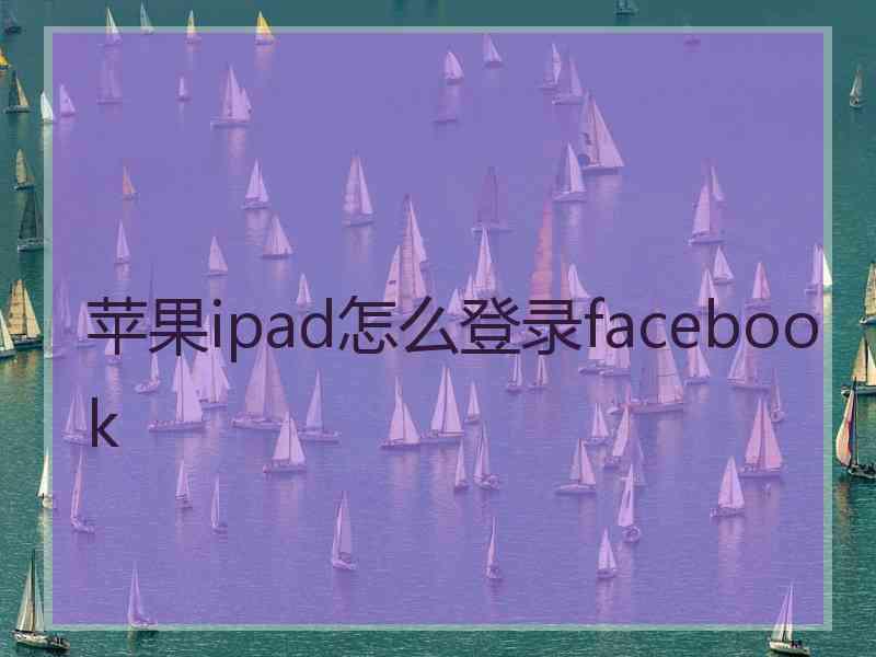 苹果ipad怎么登录facebook