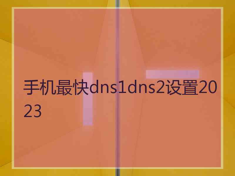 手机最快dns1dns2设置2023