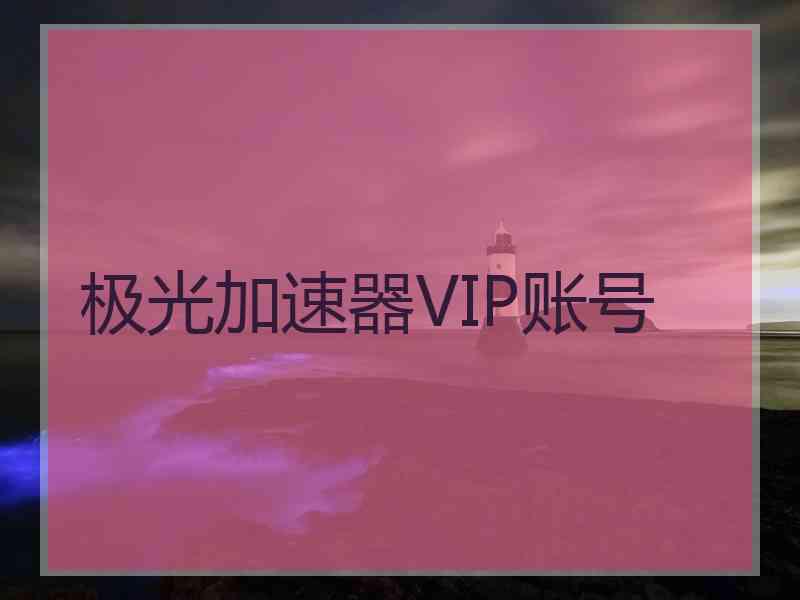 极光加速器VIP账号