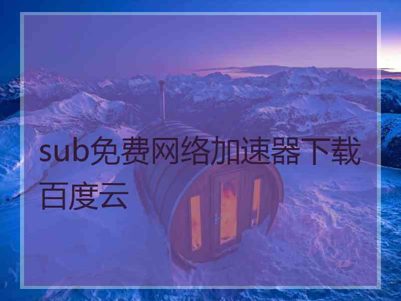 sub免费网络加速器下载百度云