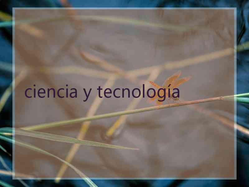 ciencia y tecnología