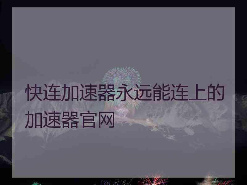 快连加速器永远能连上的加速器官网