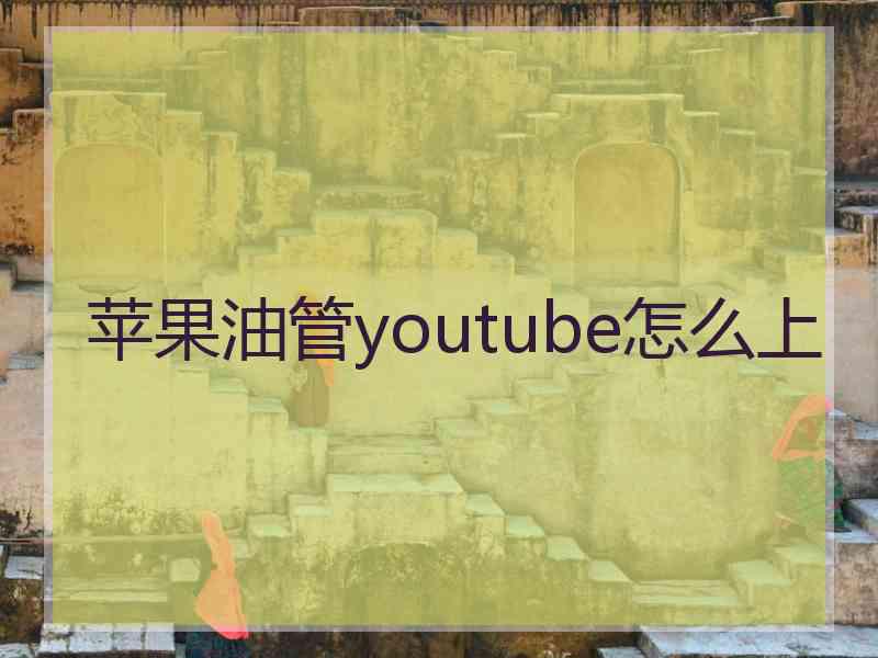 苹果油管youtube怎么上