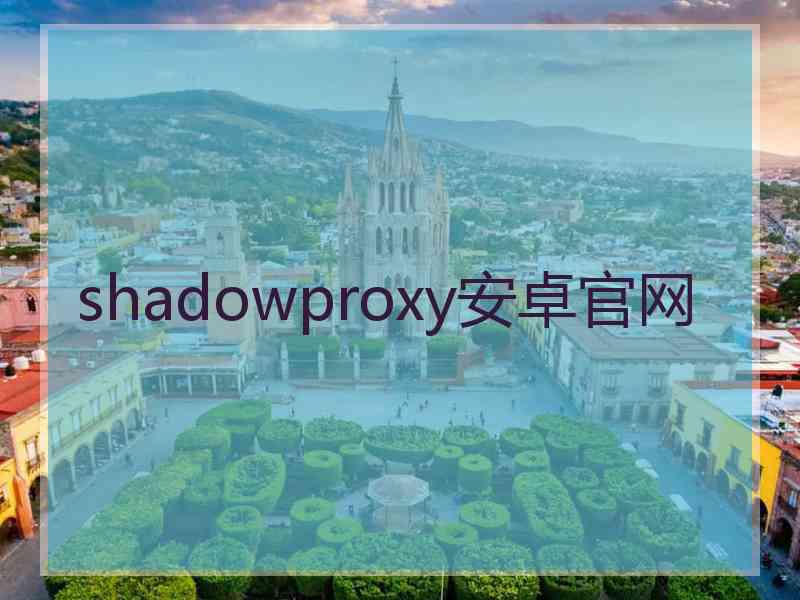 shadowproxy安卓官网