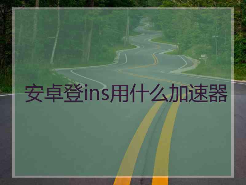 安卓登ins用什么加速器