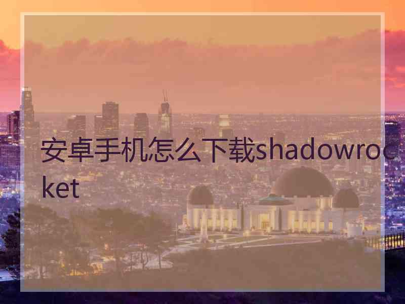 安卓手机怎么下载shadowrocket