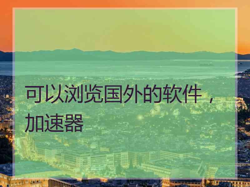 可以浏览国外的软件，加速器